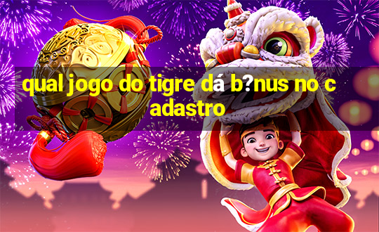 qual jogo do tigre dá b?nus no cadastro