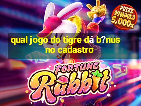 qual jogo do tigre dá b?nus no cadastro