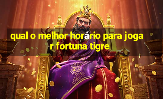 qual o melhor horário para jogar fortuna tigre