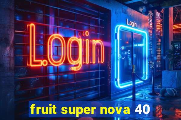 fruit super nova 40