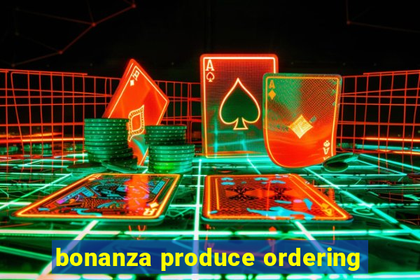 bonanza produce ordering