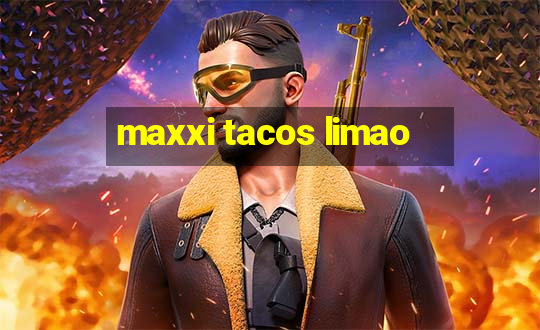 maxxi tacos limao