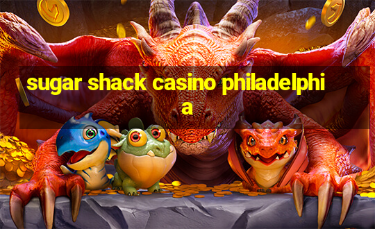 sugar shack casino philadelphia