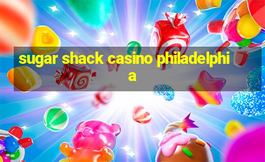 sugar shack casino philadelphia