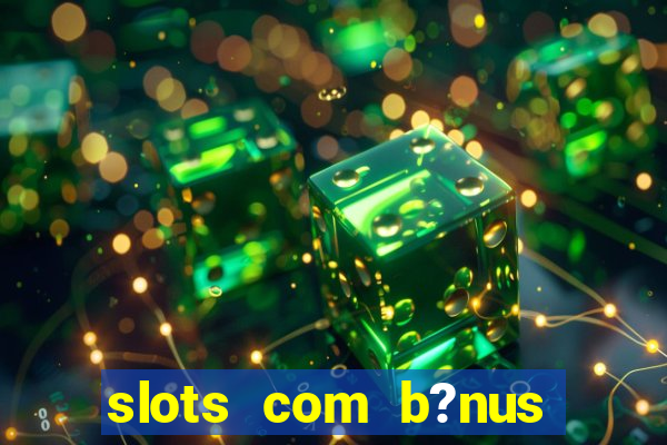 slots com b?nus sem depósito