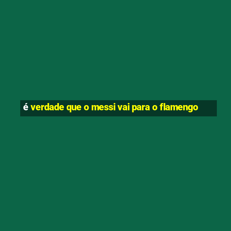 é verdade que o messi vai para o flamengo