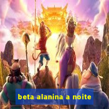 beta alanina a noite