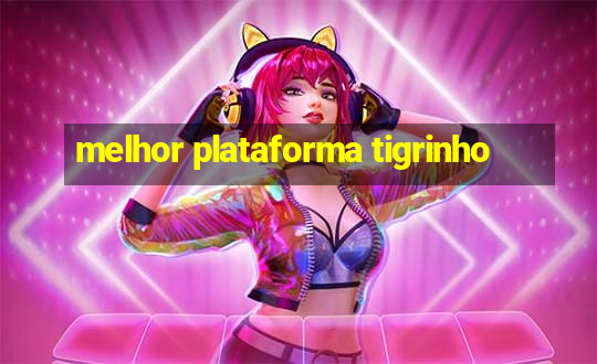 melhor plataforma tigrinho