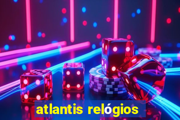 atlantis relógios