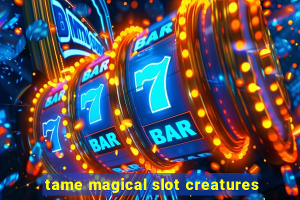 tame magical slot creatures