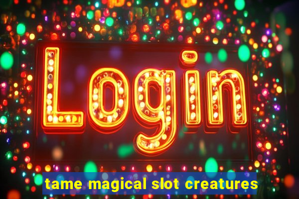 tame magical slot creatures