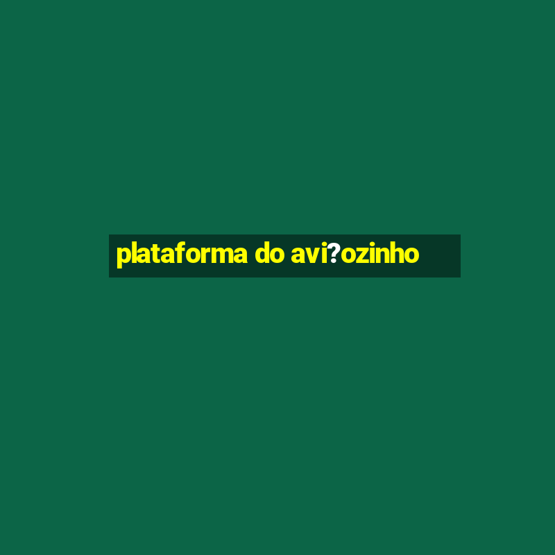 plataforma do avi?ozinho