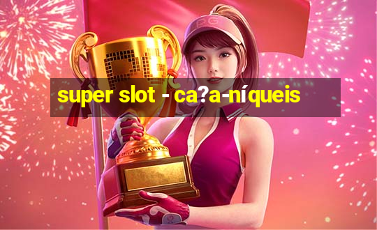 super slot - ca?a-níqueis