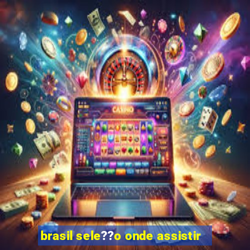 brasil sele??o onde assistir