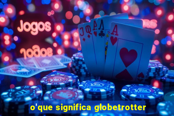 o'que significa globetrotter