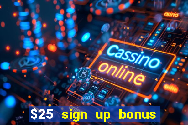 $25 sign up bonus instant withdraw casino