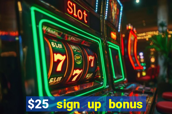 $25 sign up bonus instant withdraw casino