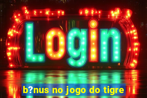 b?nus no jogo do tigre