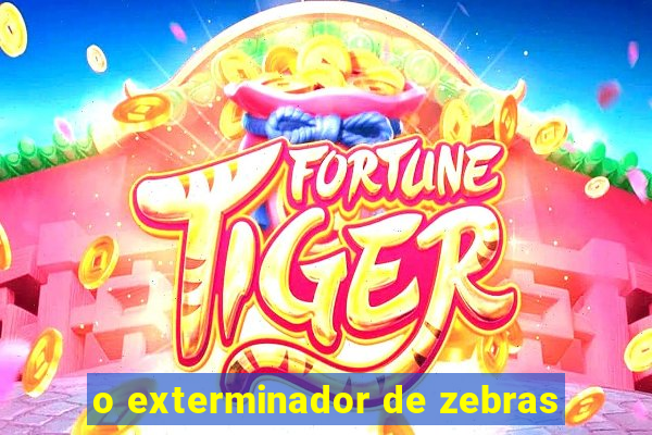 o exterminador de zebras