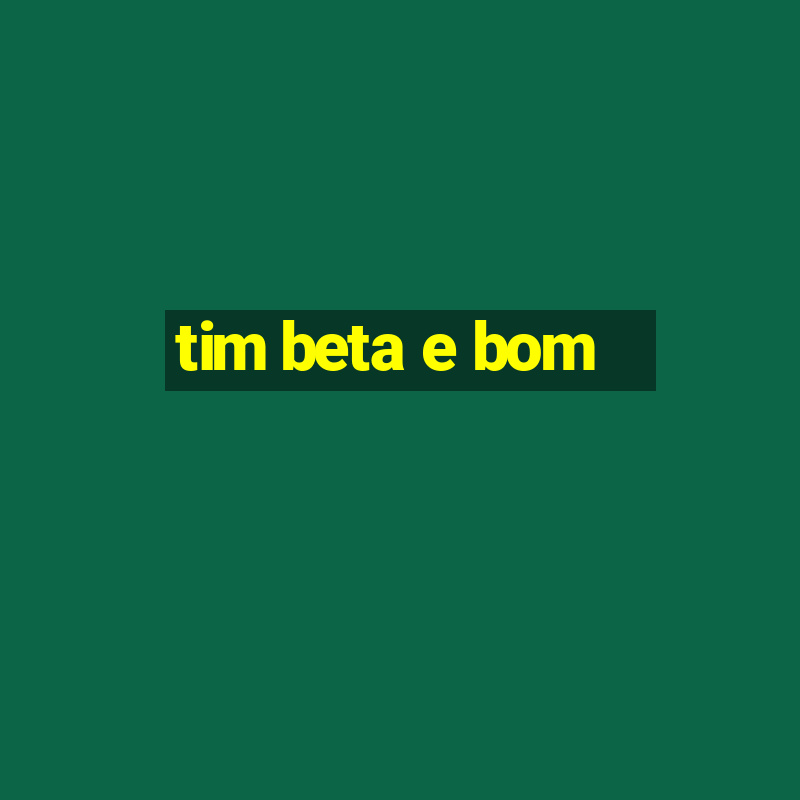 tim beta e bom