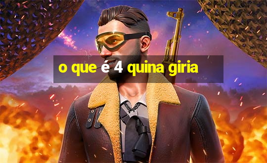 o que é 4 quina giria