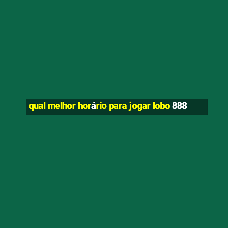 qual melhor horário para jogar lobo 888