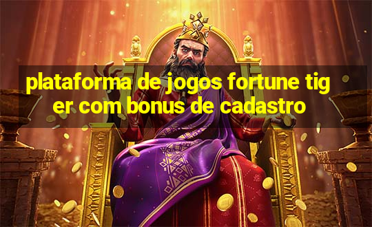 plataforma de jogos fortune tiger com bonus de cadastro