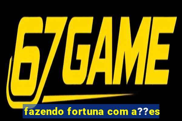 fazendo fortuna com a??es