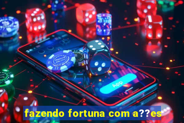 fazendo fortuna com a??es