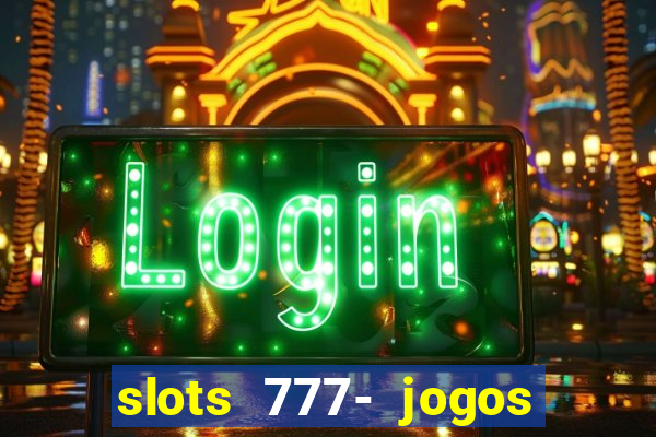 slots 777- jogos de cassino