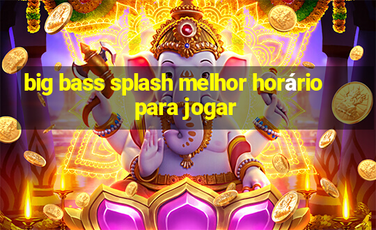 big bass splash melhor horário para jogar