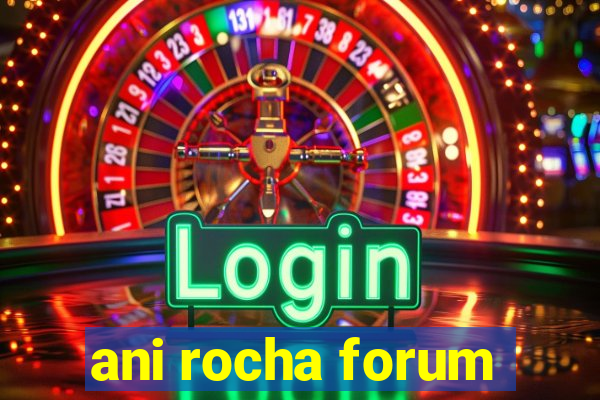 ani rocha forum