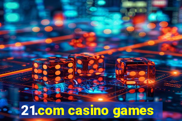 21.com casino games