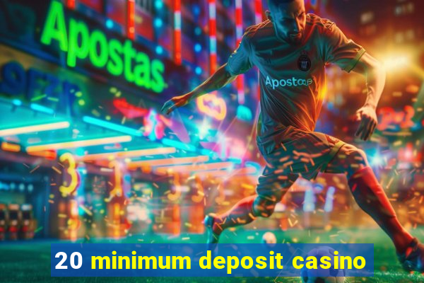 20 minimum deposit casino