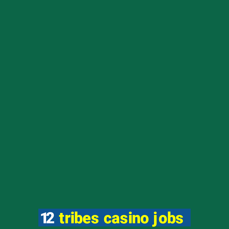 12 tribes casino jobs