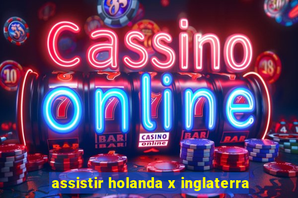 assistir holanda x inglaterra