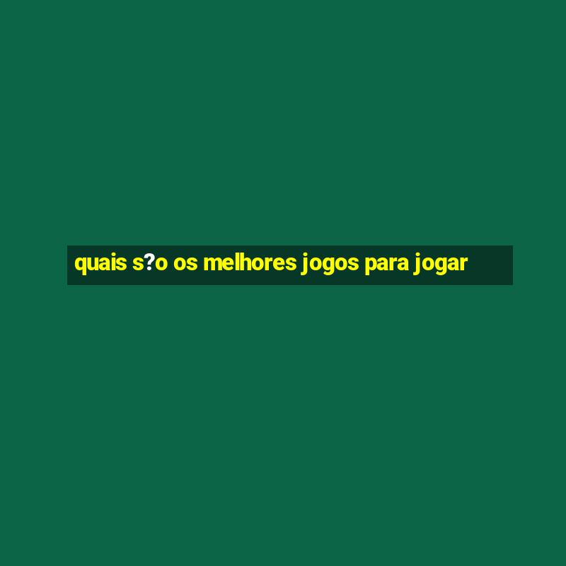 quais s?o os melhores jogos para jogar