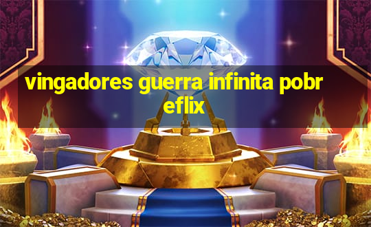 vingadores guerra infinita pobreflix