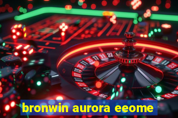 bronwin aurora eeome