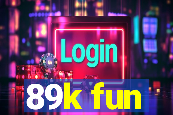 89k fun