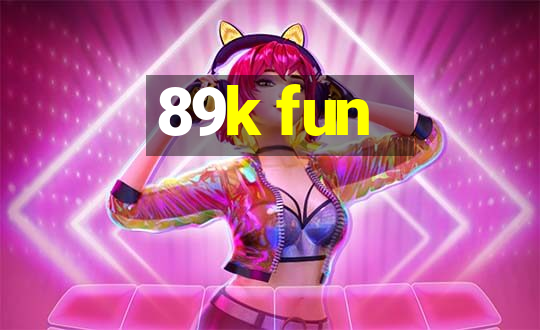 89k fun