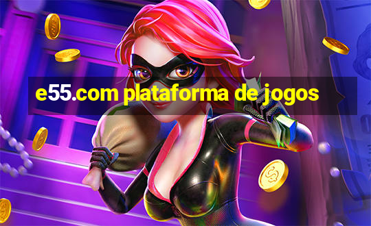 e55.com plataforma de jogos