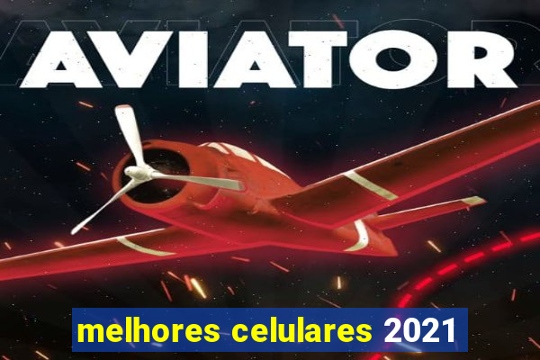 melhores celulares 2021