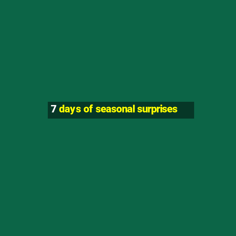 7 days of seasonal surprises