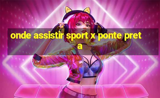 onde assistir sport x ponte preta