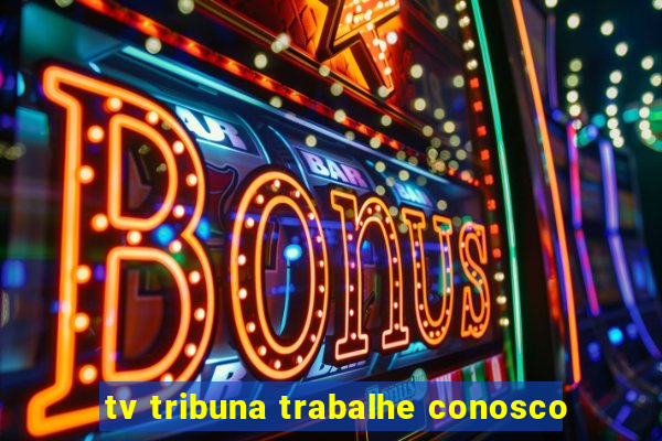 tv tribuna trabalhe conosco