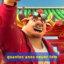 quantos anos neuer tem