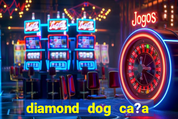 diamond dog ca?a níquel slot