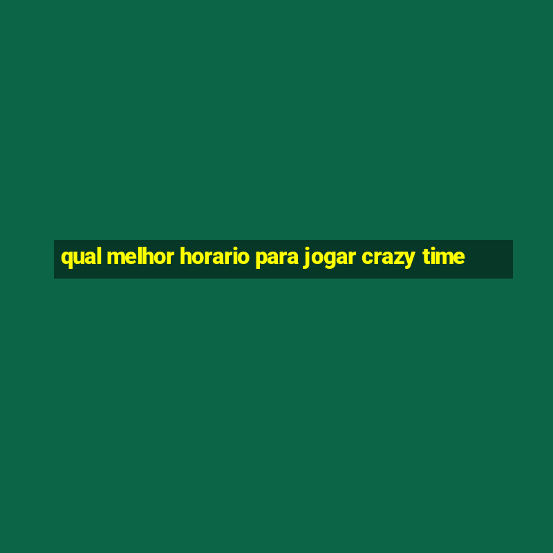 qual melhor horario para jogar crazy time