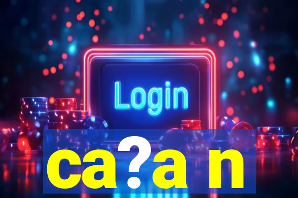 ca?a n